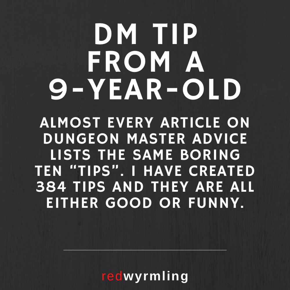 DM tip from a 9 year old: Almost every article on Dungeon Master advice lists the same boring ten “tips”. I have created 384 tips and they are all either good or funny.