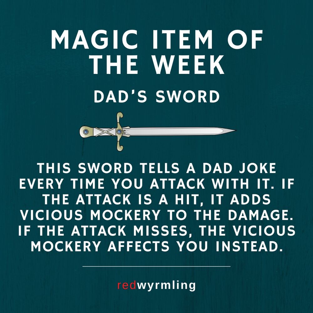 Magic item of the week - Dad's Sword - This sword tells a dad joke every time you attack with it. If the attack is a hit, it adds vicious mockery to the damage. If the attack misses, the vicious mockery affects you instead.
