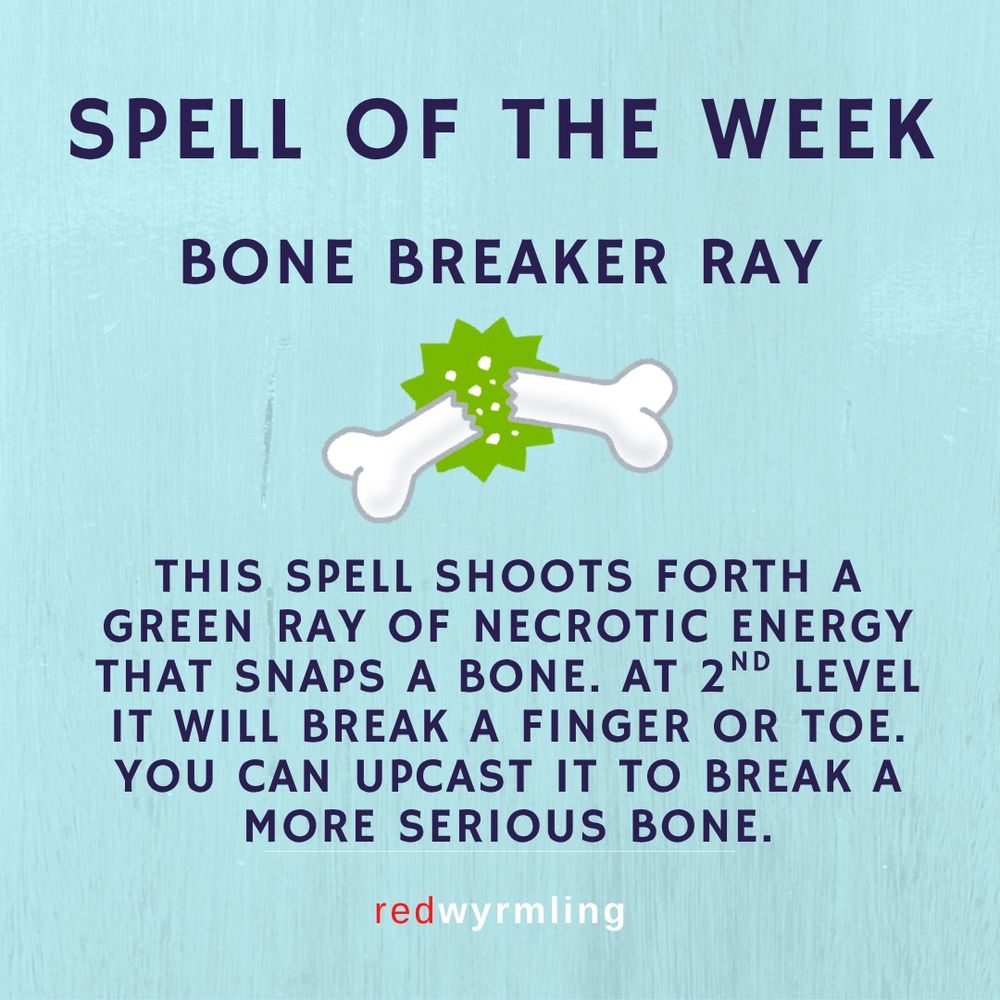 Spell of the Week - Bone Breaker Ray - This spell shoots forth a green ray or necrotic energy that snaps a bone. At 2nd level it will break a finger or toe. You can upcast it to break a more serious bone.