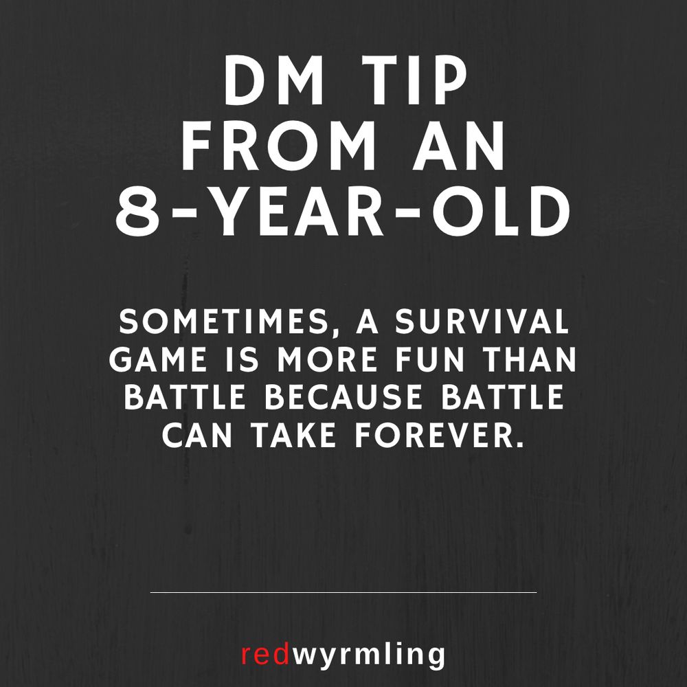 DM Tip from an 8yo: Sometimes, a survival game is more fun than battle because battle can take forever.