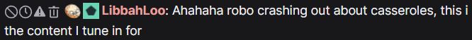 Twitch chat message which reads "ahhahaha robo crashing out about casseroles, this is the content I tune in for"
