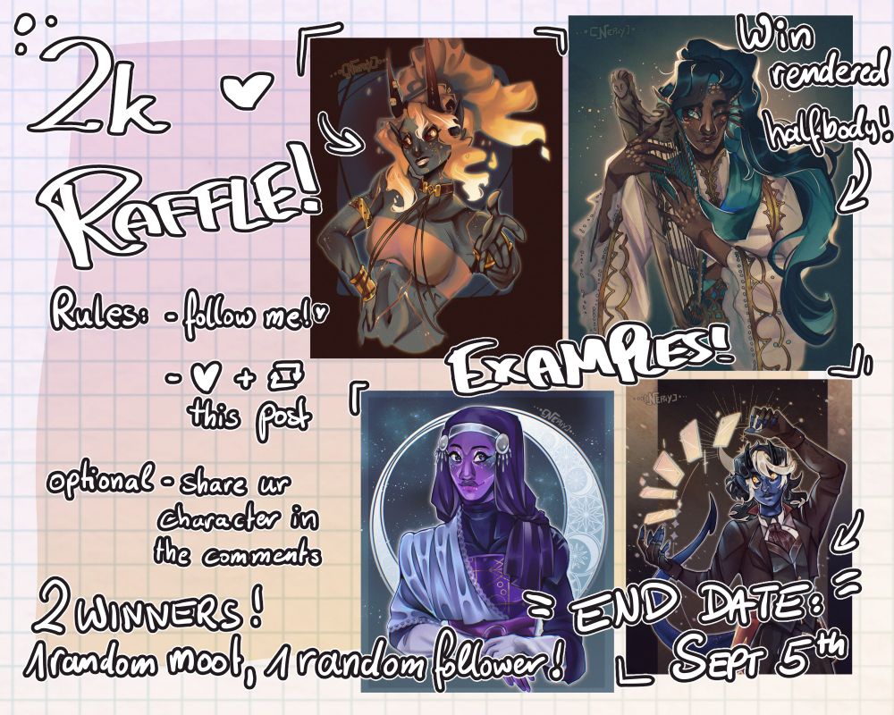 Picture of my 2k Art Raffle.
On the left, the rules to join the raffle and some more information about it are written:
- Follow me
- Like and share this post
Optional:
- Share your character in the comments

There will be 2 winners
1 Random Moot
1 Random Follower

End Date: Sept. 5th

On the right, there are four examples of what a price might look like.
Top left is Parrhesia, a tiefling fire genasi, holding out her hand and smiling. The character belongs to @wind21.
Top right is Caspian playing a harp. The character belongs ot @magspy.
Bottom left is Zavee, a star wars OC. The character belongs to @/ComfyOlive (on artfight).
Bottom right is Cinder, a tiefling, using playing cards. The character belongs to @/wizardposting (on artfight).