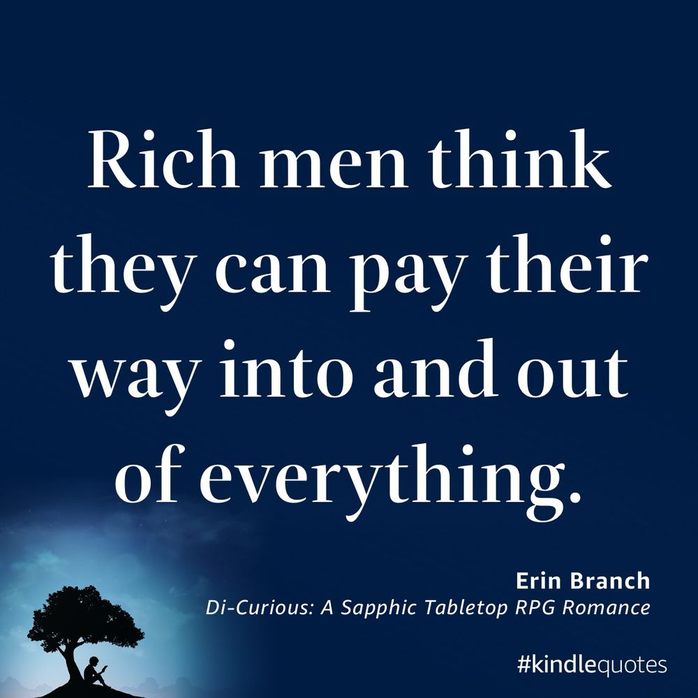 Quote from Di-Curious, a romance novel from Erin Branch “Rich men think they can pay their way into and out of everything.”