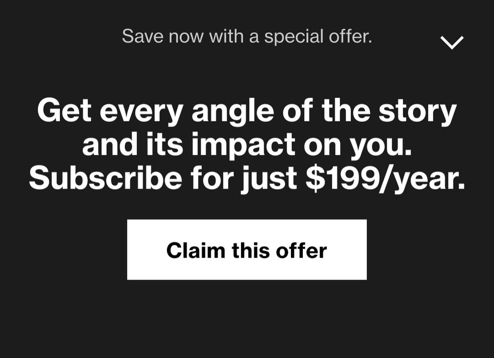 screenshot from Bloomberg.com popup
"Save now with a special offer. 
Get every angle of the story and its impact on you. Subscribe for just $199/year. 
Claim this offer."