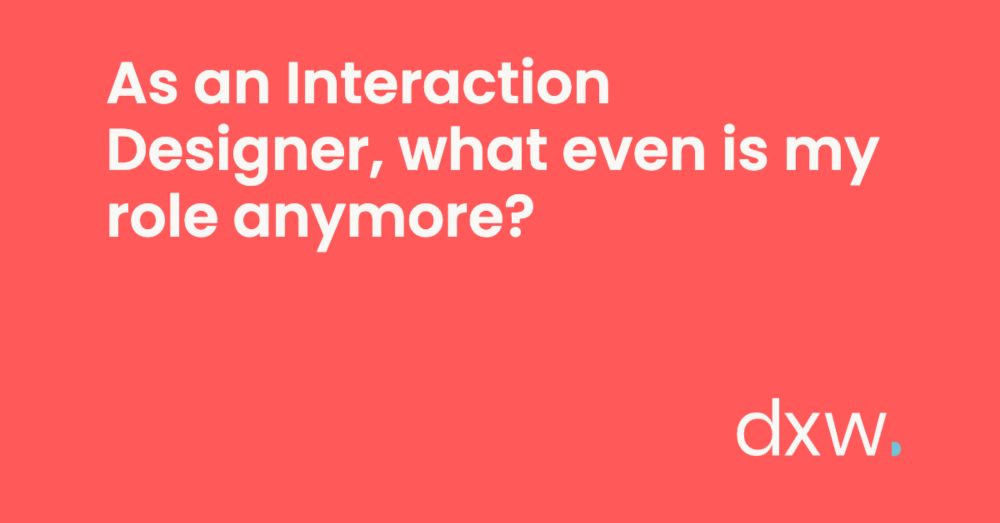 As an Interaction Designer, what even is my role anymore?