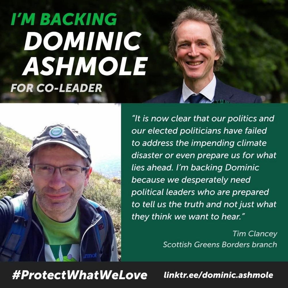 Headline: I'm backing Dominic Ashmole for Co-Leader. Picture of DA. Endorsement, Tim Clancey: It is now clear that our politics and our elected politicians have failed to address the impending climate disaster or even prepare us for what lies ahead. I'm backing Dominic because we desperately need political leaders who are prepared to tell us the truth and not just what they think we want to hear. #ProtectWhatWeLove linktr.ee/dominic.ashmole 