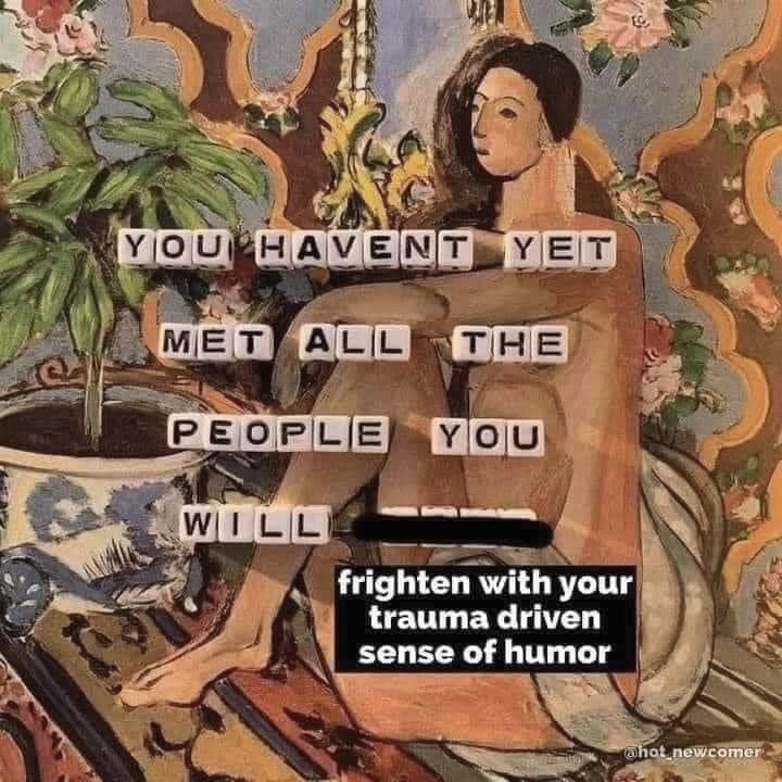 a painting of a woman turned into a meme with the text "You haven't yet met all the people you will frighten with your trauma driven sense of humor"
