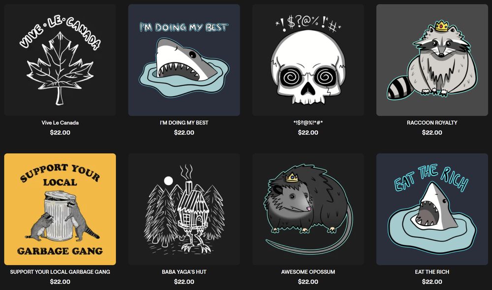 a screenshot directly from Roxi's store featuring multiple designs for t-shirts including Vive Le Canada above a Maple Leaf, I'm Doing My Best (with a shark jumping out of the water), a skull with expletives above it's head, a raccoon wearing a crown, a design that has two raccoons near a trash can that has the text SUPPORT YOUR LOCAL GARBAGE GANG around it, a drawing of Baba Yaga's hut, an opossum wearing a crown, a shark jumping out of the water with the text EAT THE RICH