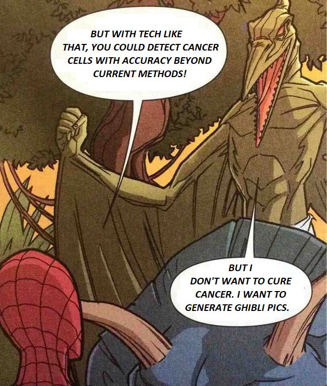 Spiderman: But with tech like that, you could detect cancer cells with accuracy beyond current methods!
Dinosaur man: But I don't want to cure cancer. I want to generate Ghibli pics.