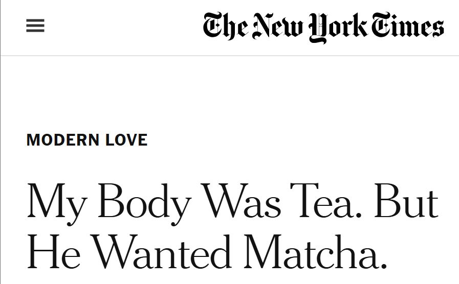 new york times modern love headline that reads "My Body Was Tea. But He Wanted Matcha."