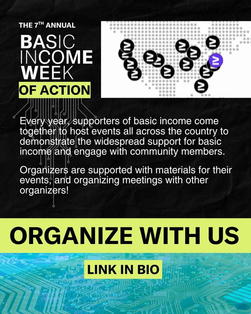Logo on the top left and an illustration of a map of the US with event circles scattered across illustrating events happening across the country. Body text reads: Every year, supporters of basic income come together to host events all across the country to demonstrate the widespread support for basic income and engage with community members. Organizers are supported with materials for their events, and organizing meetings with other organizers! Footer on a bright lime color reads: ORGANIZE WITH US link in bio 