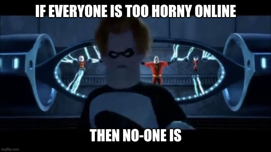 Syndrome from The Incredibles walking away from the captures Incredibles saying

IF EVERYONE IS TOO HORNY ONLINE

THEN NO-ONE IS