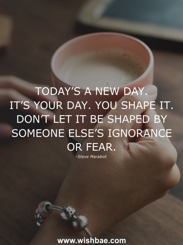 The image features an inspirational quote by Steve Maraboli: "Today's a new day. It's your day. You shape it. Don't let it be shaped by someone else's ignorance or fear." The text is overlaid on a photo of a hand holding a cup of coffee, with a bracelet visible on the wrist.