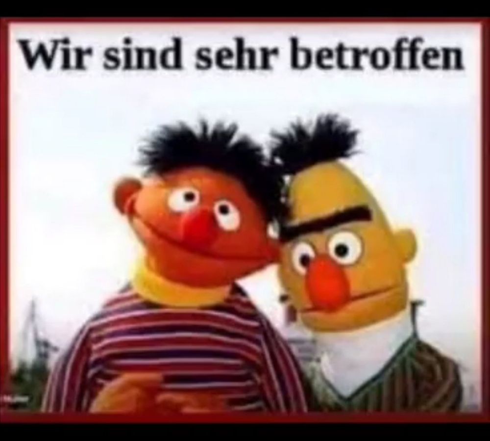 Ernie und Bert sind sehr betroffen.