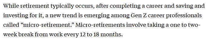 A snippet of a Fast Company article I refuse to link here that says:
"While retirement typically occurs, after completing a career and saving and investing for it, a new trend is emerging among Gen Z career professionals called 'micro-retirement.' Micro-retirements involve taking a one to two-week break from work every 12 to 18 months."