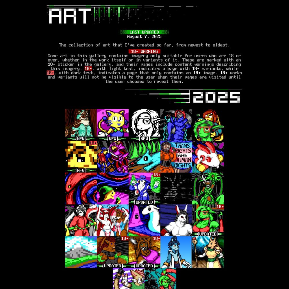 A screenshot of the art gallery page on my website, featuring square thumbnails of art, with a note that some pages contain 18+ art with content warnings and age gates.

Squares marked "new" include a pangolin/fox hybrid in bright teal techwear, a yellow cartoon cat in overalls, a monochrome portrait of a fishperson with glasses and long hair, and a low-res image of a smirking yellow opossum man looking over his shoulder with a new "18+" stamp in dark text indicating a page that only has 18+ art in it.

Squares marked "Updated" include a masculine rabbit person in skimpy blue clothing and a wide hat casting a magic spell, a green fishperson with red glasses and long hair in a red and black dress beckoning with one hand; a feminine brown kangaroo person wearing black with long red locs flying through the air with green energy trailing from their leg and forearms; and a red kangaroo woman laying on a towel at the beach in a magenta one-piece swimsuit. The "Updated" squares now carry the previously-seen "18+" stamp in light text, indicating that there are optional 18+ variants behind age gates on those pages.