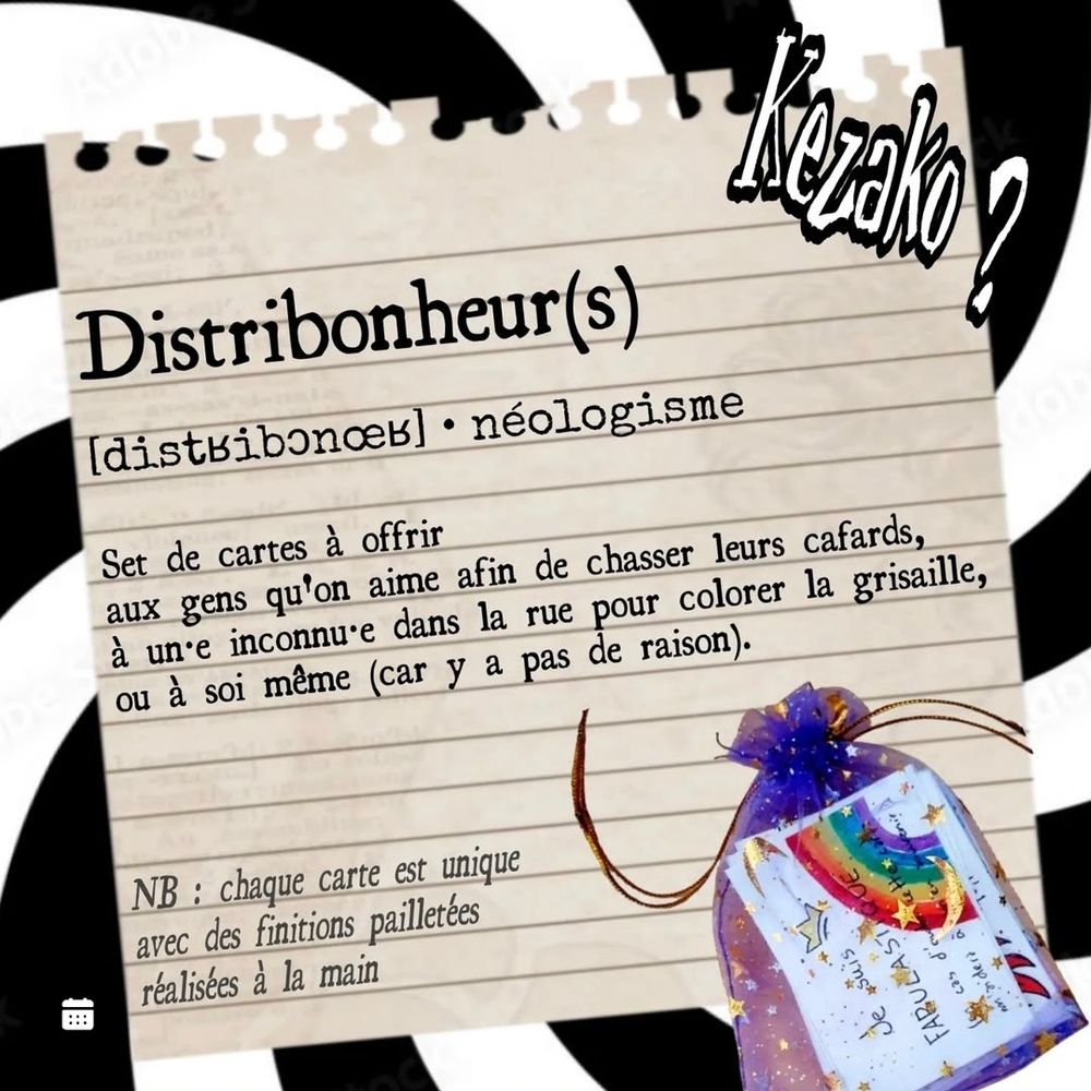 Distribonheur 
Set de cartes à offrir aux gens qu'on aime afin de chasser leurs cafards. à une inconnue dans la rue pour colorer la grisaille, ou à soi même car y a pas de raison
Chaque carte est unique avec finition pailleté à la main 