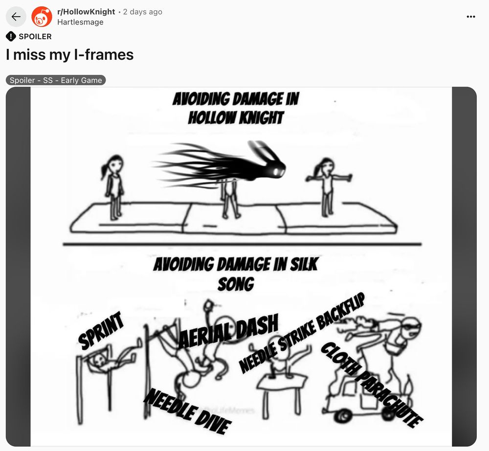 Screenshot of a post from r/HollowKnight titled "I miss my I-Frames"

First image is titled AVOIDING DAMAGE IN HOLLOW KNIGHT and shows a character dashing through a figure.

Second image is titled AVOIDING DAMAGE IN SILK SONG and shows a character performing an elaborate series of gymnastics maneuvers.