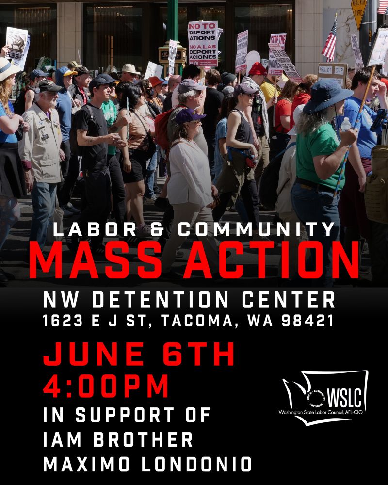 Labor & community Mass Action. NW Detention Center 1623 E J St. Tacoma, Wa 98421. June 6th 4:00pm. In Support of IAM Brother Maximo Londonio