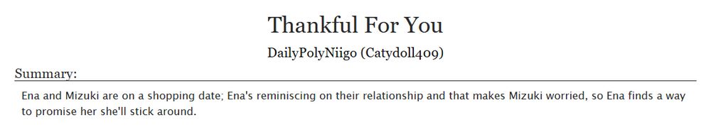Thankful For You
DailyPolyNiigo (Catydoll409)

Summary:
Ena and Mizuki are on a shopping date; Ena's reminiscing on their relationship and that makes Mizuki worried, so Ena finds a way to promise her she'll stick around.