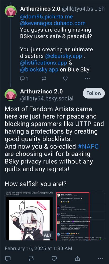 A social media post from a user named "Arthurzinco 2.0" addressing @dom96.picheta.me and @kevenages.duhado.com, questioning their efforts to make Bluesky safe and peaceful. The post accuses them of creating "an ultimate disaster" by involving apps like @clearsky.app, @listifications.app, and @blocksky.app. The user claims that fandom artists joined Bluesky to escape spammers like UTTP and to use high-quality blocklists for protection. They accuse the mentioned users of aligning with #NAFO and breaking Bluesky's privacy rules without guilt or regret, calling them selfish. The post includes an anime-style avatar of a character with a halo and an angry expression, along with a screenshot of another user’s controversial comments. The timestamp is February 16, 2025, at 1:30 AM.