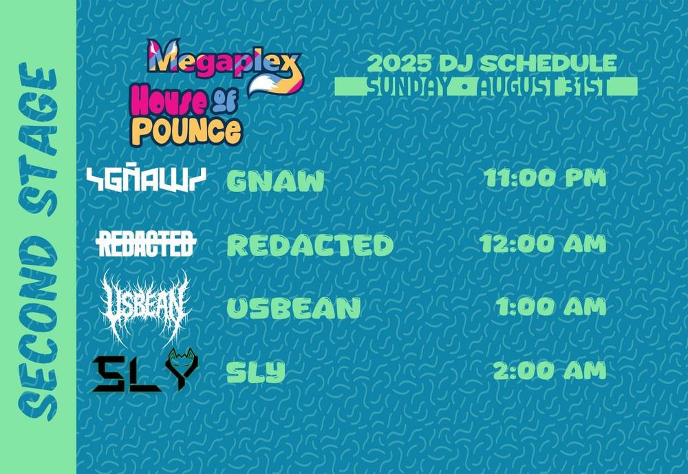 Second Stage set times for Megaplex 

SUNDAY

GNAW - 11:00PM
REDACTED - 12:00AM
USBEAN - 1:00AM
SLY - 2:00AM