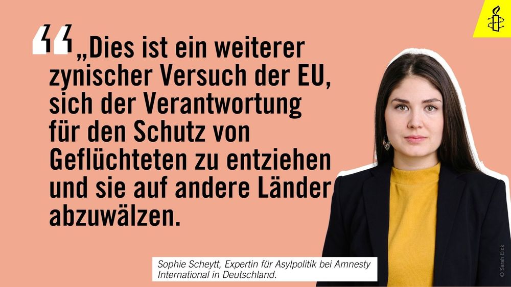 Sophie Scheytt, Expertin für Asylpolitik bei Amnesty International in Deutschland, sagt: "Dies ist ein weiterer zynischer Versuch der EU, sich der Verantwortung für den Schutz von Geflüchteten zu entziehen und sie auf andere Länder abzuwälzen."
