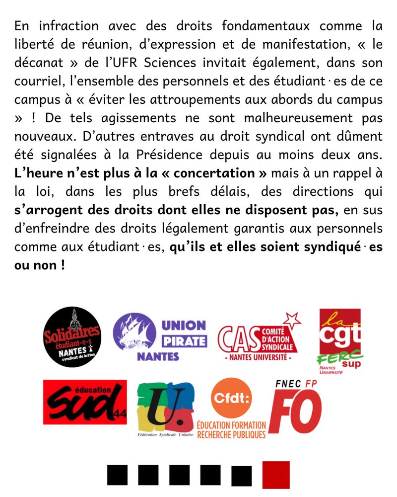 En infraction avec des droits fondamentaux comme la liberté de réunion, d’expression et de manifestation, « le décanat » de l’UFR Sciences invitait également, dans son courriel, l’ensemble des personnels et des étudiant⋅es de ce campus à « éviter les attroupements aux abords du campus » ! De tels agissements ne sont malheureusement pas nouveaux. D’autres entraves au droit syndical ont dûment été signalées à la Présidence depuis au moins deux ans. L’heure n’est plus à la « concertation » mais à un rappel à la loi, dans les plus brefs délais, des directions qui s’arrogent des droits dont elles ne disposent pas, en sus d’enfreindre des droits légalement garantis aux personnels comme aux étudiant⋅es, qu’ils et elles soient syndiqué⋅es ou non !

Logo des organisations signataires