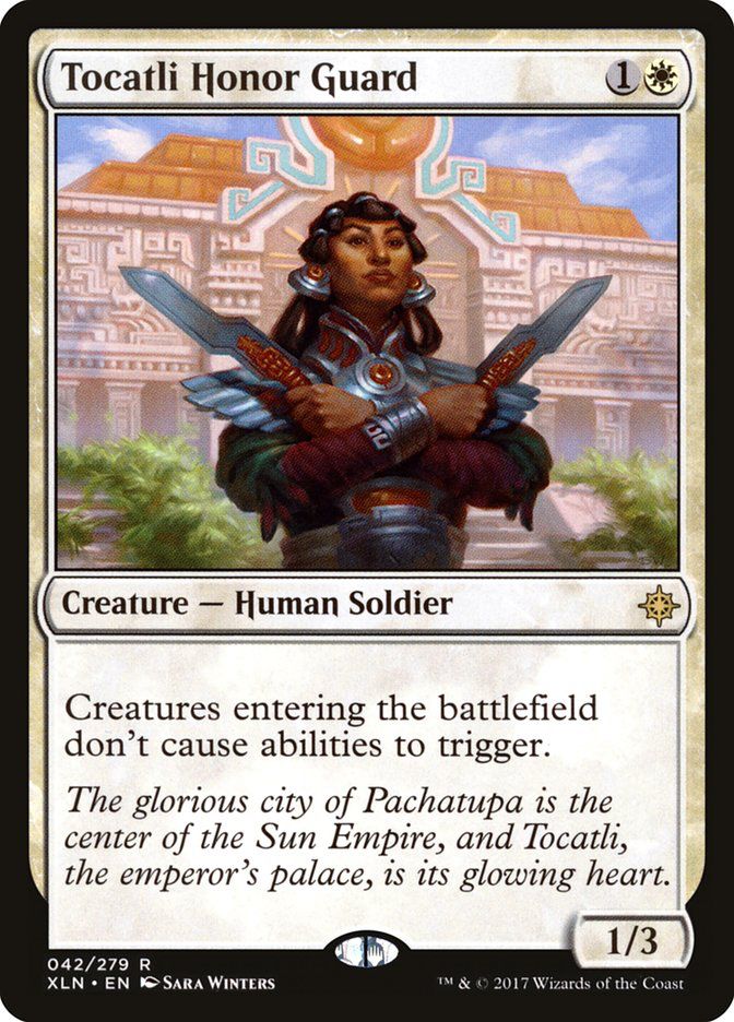 Tocatli Honor Guard
{1}{W}
Creature — Human Soldier
Creatures entering don’t cause abilities to trigger.
The glorious city of Pachatupa is the center of the Sun Empire, and Tocatli, the emperor’s palace, is its glowing heart.
1/3
Illustrated by Sara Winters