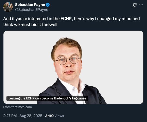 Sebastian Payne @SebastianEPayne And if you're interested in the ECHR, here's why I changed my mind and think we must bid it farewell From thetimes.com 2:27 PM · Aug 28, 2025 · 3,110 Views
