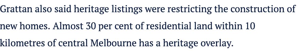 Grattan also said heritage listings were restricting the construction of new homes. Almost 30 per cent of residential land within 10 kilometres of central Melbourne has a heritage overlay.
