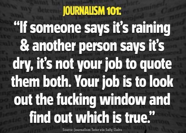 If someone says it’s raining & another person says it’s dry It’s not your job to quote them both Your job is to look out the fucking window and find out which is true 