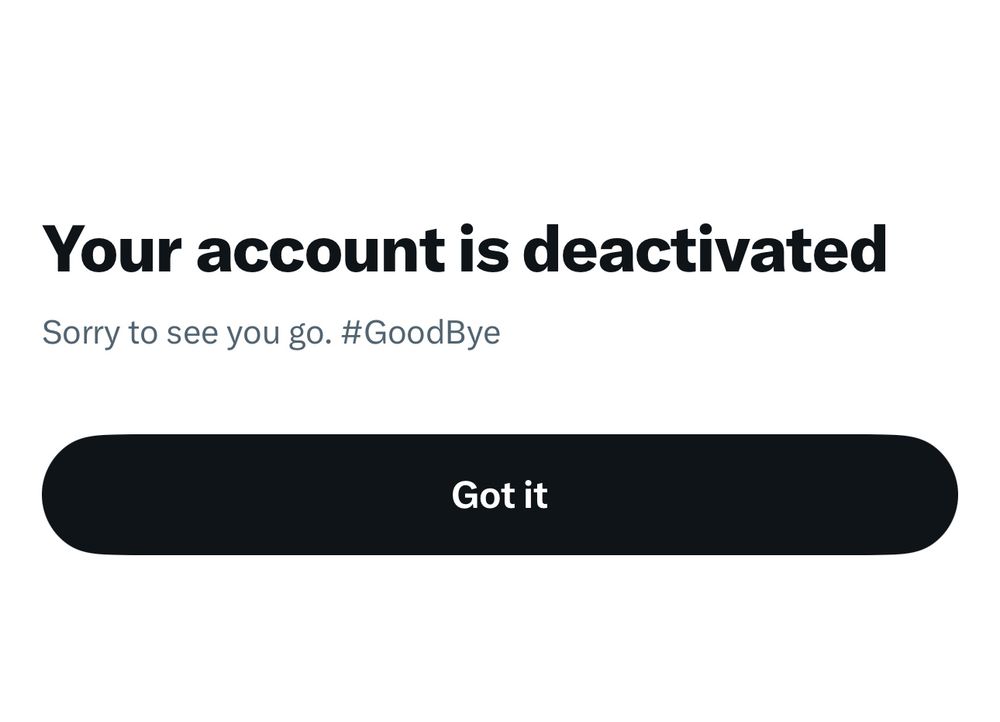Image reads: “your account is deactivated. Sorry to see you go. #goodbye” showing that I left the hellsite now known as X. 