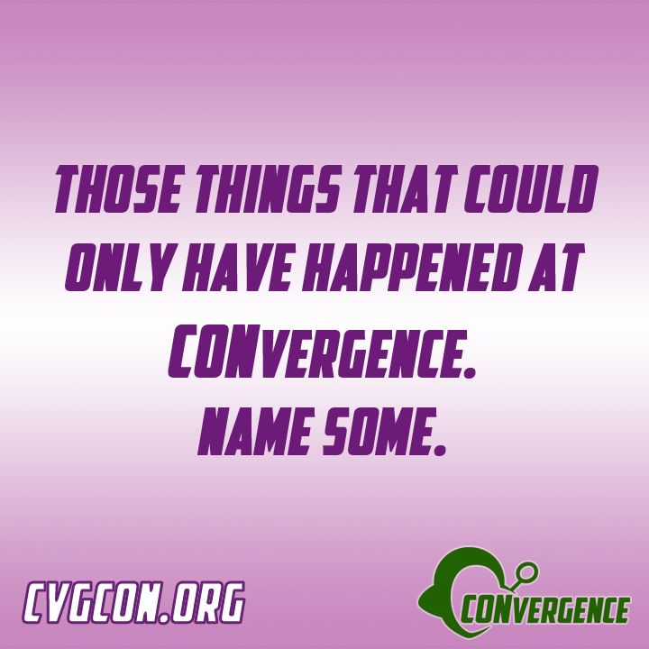 Those things that could only have happened at CONvergence. Name some.