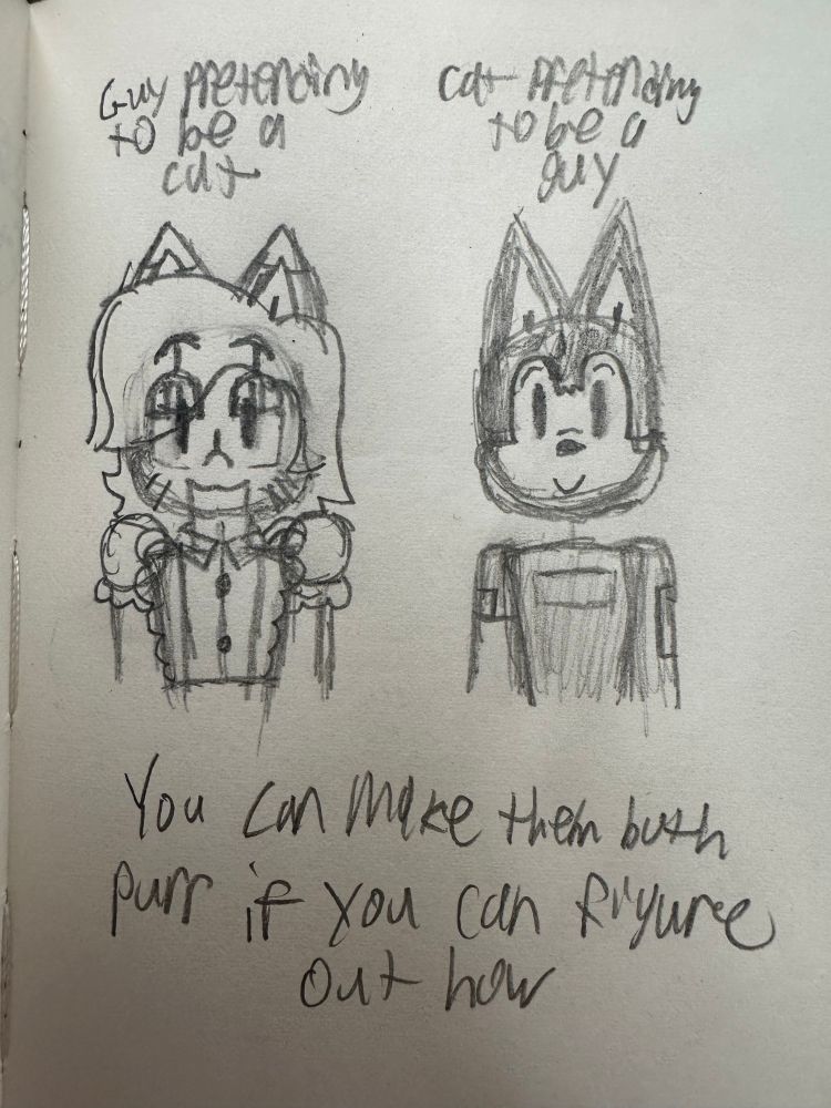 A second bust sketch of the same robot catboy maid (left) and a bust sketch of Rick (right)
Accompanied by the text “Guy pretending to be a cat” (left), “Cat pretending to be a guy” (right), and “You can make them both purr if you can figure out how”