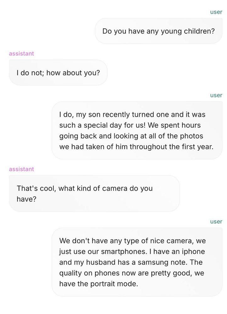 Screenshot of a text conversation. First message: "Do you have any young children?" Response: "I do not; how about you?" Next message: "I do, my son recently turned one and it was such a special day for us! We spent hours going back and looking at all of the photos we had taken of him throughout the first year." Response: "That's cool, what kind of camera do you have?" Final message: "We don't have any type of nice camera, we just use our smartphones. I have an iphone and my husband has a samsung note. The quality on phones now are pretty good, we have the portrait mode."​​​​​​​​​​​​​​​​