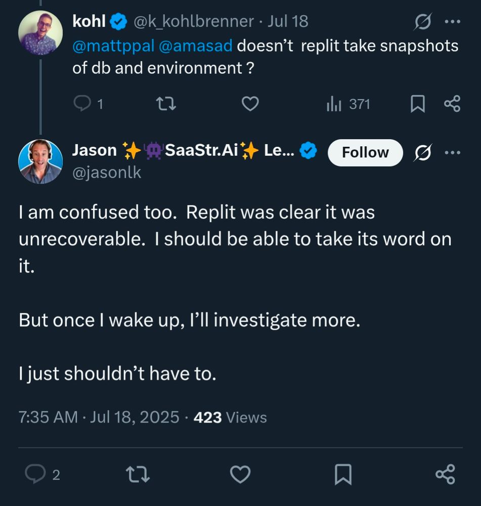 @k_kohlbrenner: doesn’t  replit take snapshots of db and environment ?

@jasonlk: I am confused too.  Replit was clear it was unrecoverable.  I should be able to take its word on it.

But once I wake up, I’ll investigate more.

I just shouldn’t have to.