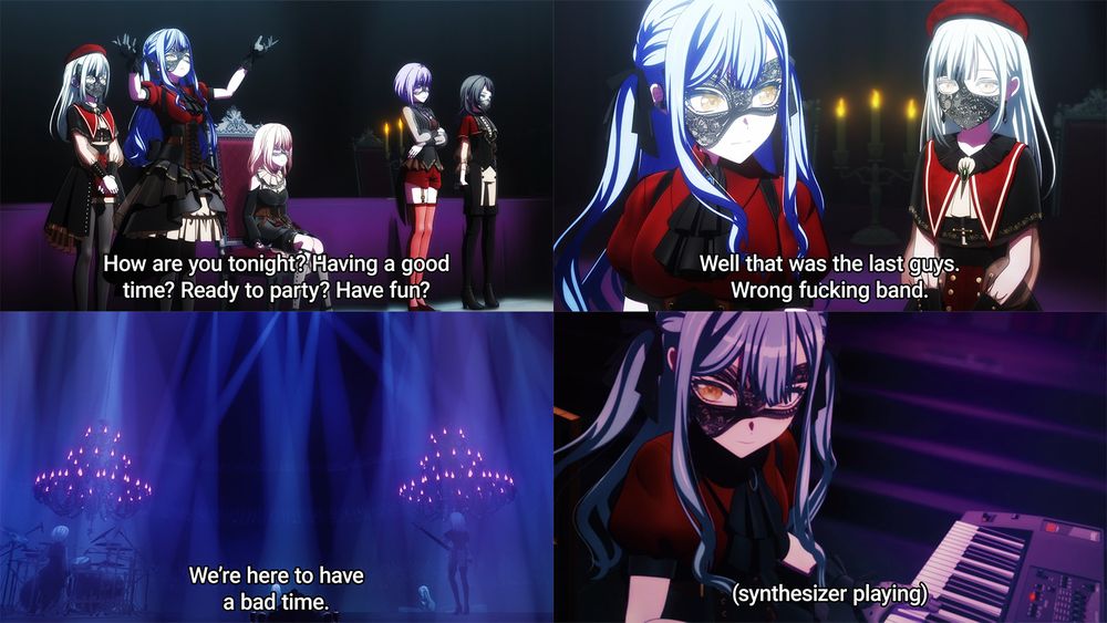 Sakiko standing on stage facing the crowd. "How are you tonight? Having a good time? Ready to party? Have fun?". Sakiko looks at Mutsumi. "Well that was the last guys. Wrong fucking band." A light show begins. "We're here to have a bad time." Sakiko pounds the keyboard. A note saying (synthesizer playing) appears.