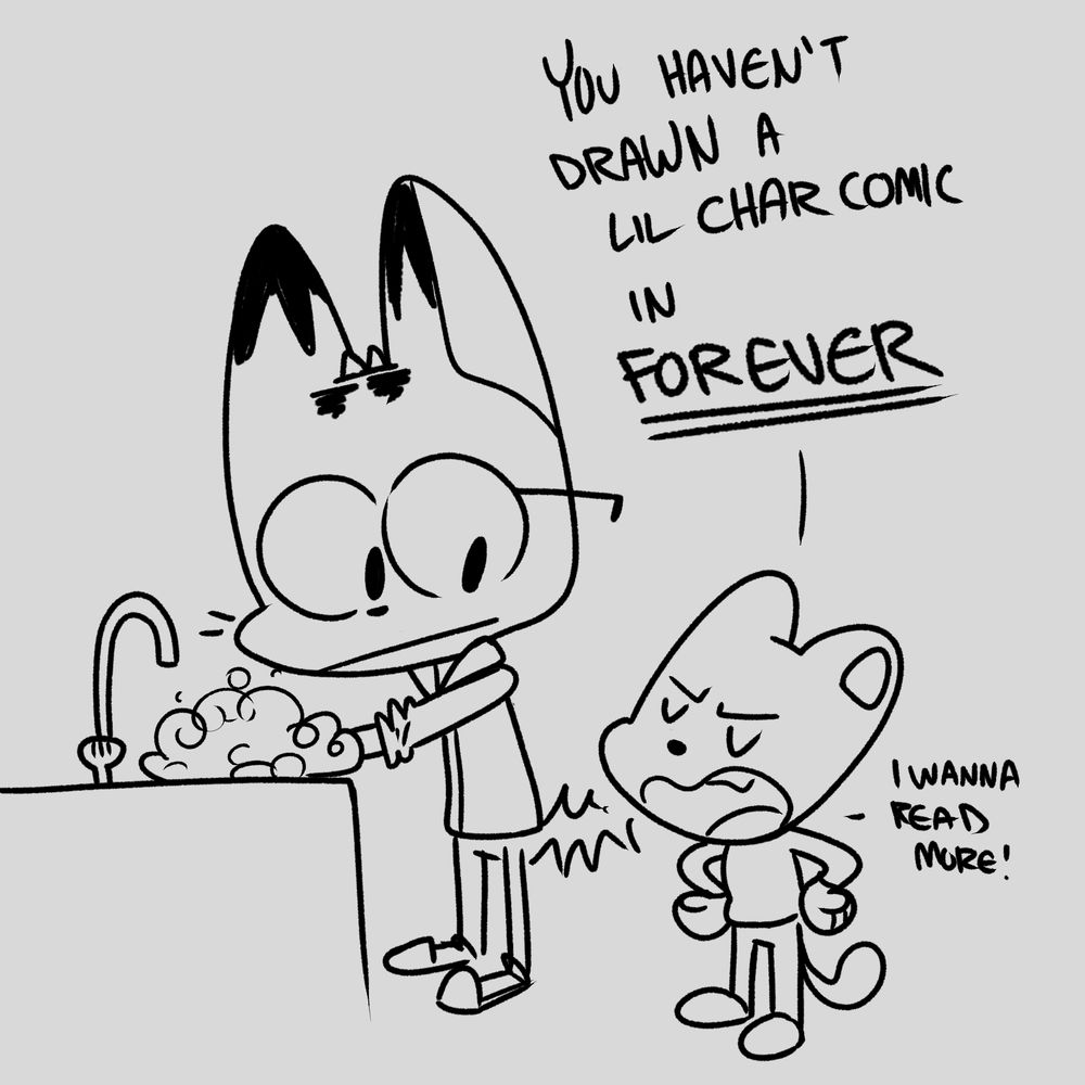 Same image, my child scolding “you haven’t drawn a lil char comic in forever! I wanna read more!”