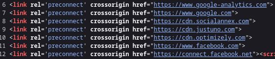 6 <link rel='preconnect’ crossorigin href="https://www.google-analytics.con">
7 <link rel~'preconnect’ crossorigin href="https: //u google. con">

8 <link rel-'preconnect’ crossorigin href="https: //cdn.socialannex. con">

9 <link rel-'preconnect’ crossorigin href="https://cdn.justuno.con">

10 <link rel-'preconnect’ crossorigin href="https://cdn.optiizely.con">

11 <link rel-'preconnect’ crossorigin href-"https://uy. facebook. con">

12 <link rel='preconnect’ crossorigin href="https://connect.facebook.net"><scr
