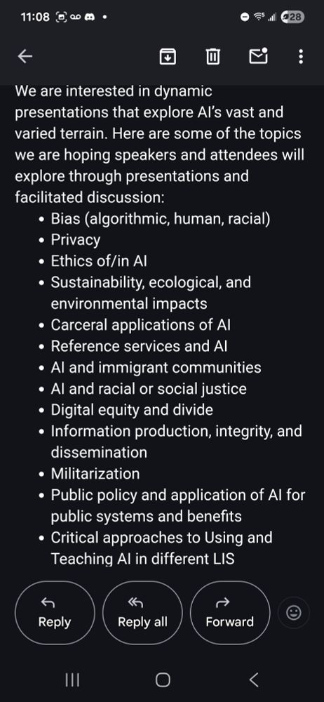 We are interested in dynamic presentations that explore AI’s vast and varied terrain. Here are some of the topics we are hoping speakers and attendees will explore through presentations and facilitated discussion:

Bias (algorithmic, human, racial)

Privacy

Ethics of/in AI

Sustainability, ecological, and environmental impacts

Carceral applications of AI 

Reference services and AI

AI and immigrant communities

AI and racial or social justice

Digital equity and divide 

Information production, integrity, and dissemination

Militarization

Public policy and application of AI for public systems and benefits

Critical approaches to Using and Teaching AI in different LIS settings/populations, e.g., academic libraries, schools, archives