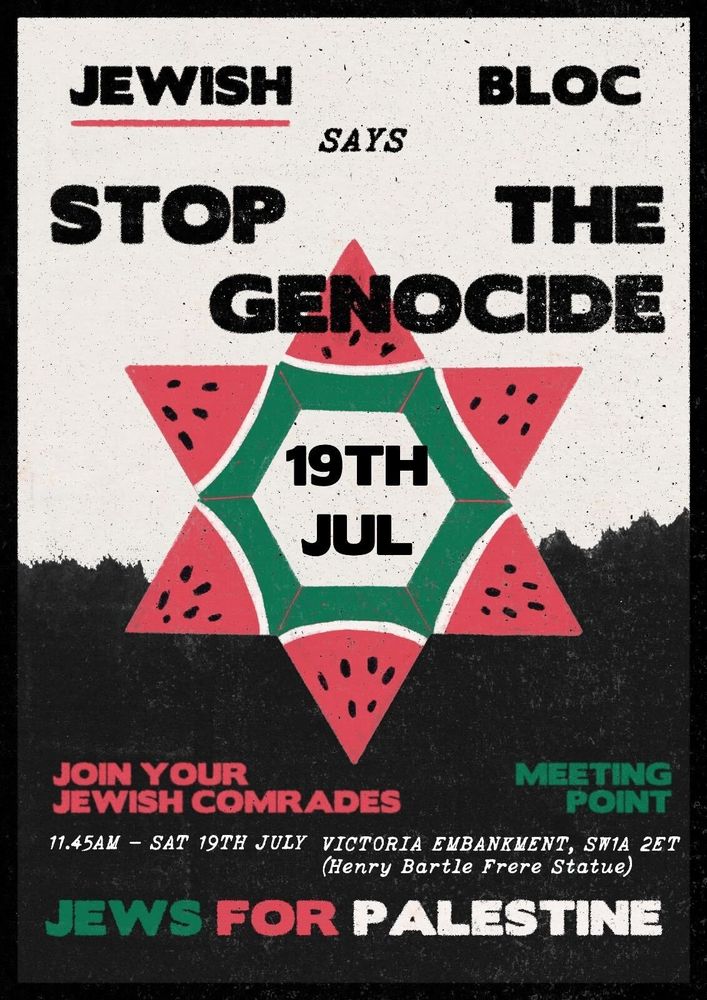 Poster text reads: "JEWISH BLOC SAYS STOP THE GENOCIDE 19TH JUL JOIN YOUR JEWISH COMRADES MEETING POINT 11.45AM – SAT 19TH JULY, VICTORIA EMBANKMENT, SW1A 2ET (Henry Bartle Frere Statue) JEWS FOR PALESTINE" The artwork features a large Star of David made from red watermelon slices with black seeds and green rinds, set against a textured, black and off-white background. The style is bold and graphic, using distressed textures and high-contrast colours — black, red, green, and white — associated with Palestinian solidarity.