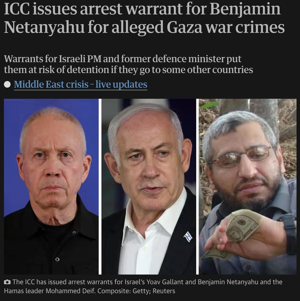 ICC issues arrest warrant for Benjamin Netanyahu for alleged Gaza war crimes

Warrants for Israeli PM and former defence minister put them at risk of detention if they go to some other countries

The ICC has issued arrest warrants for Israel’s Yoav Gallant and Benjamin Netanyahu and the Hamas leader Mohammed Deif. 

Composite: Getty; Reuters