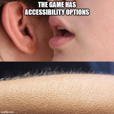 Meme of an individual whispering in someone's ear, "The game has accessibility options", and the meme below it shows their hair standing on their arm. 