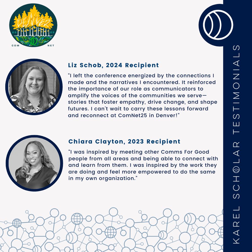 Graphic titled 'Karel Scholar Testimonials' featuring two circular headshots with quotes. Liz Schob, 2024 recipient, shares how ComNet energized her and affirmed the role of communicators in creating change. Chiara Clayton, 2023 recipient, reflects on connecting with peers and feeling empowered. The design includes the ComNet25 Denver logo and a network-style pattern at the bottom.