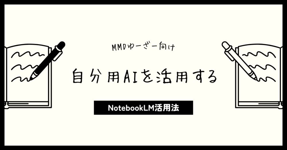 MMDユーザーのためのGoogle NotebookLM活用方法｜かんな