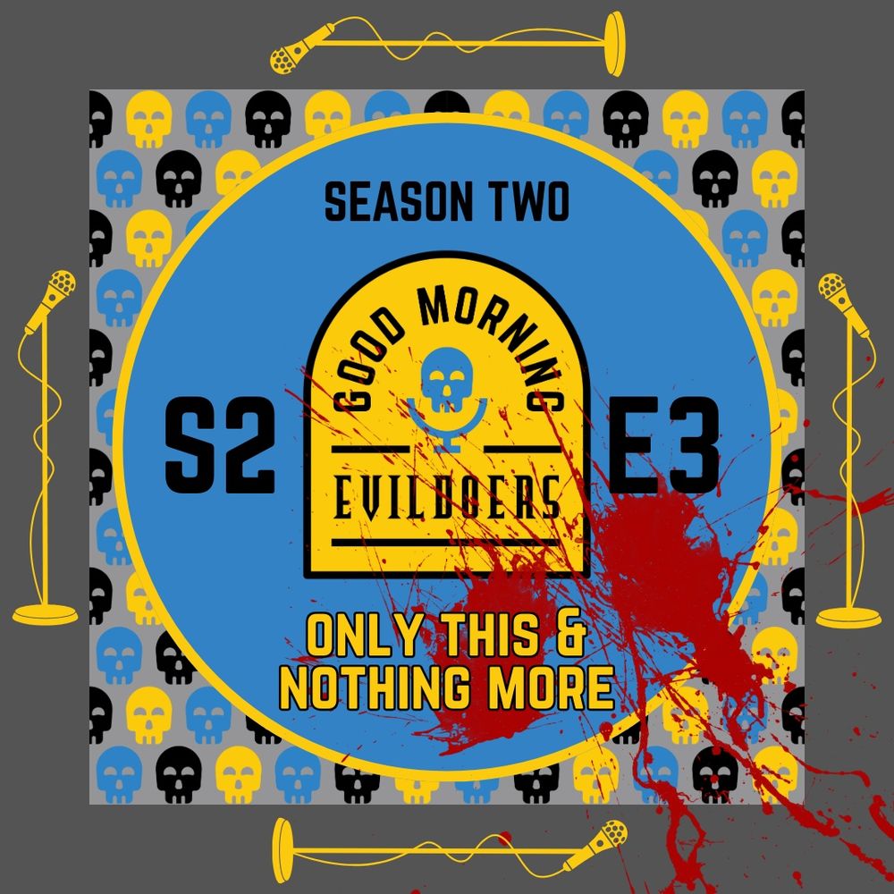 A dark gray border frames a lighter gray field scattered with cheerful little skulls in black, yellow, and blue. Inside, a blue circle features the Good Morning Evildoers logo, along with the text, “Season Two: Only This & Nothing More.”  A microphone on a stand ornaments each side of the image, and a (frankly alarming) splash of blood in the lower right corner seems larger than last episode’s.