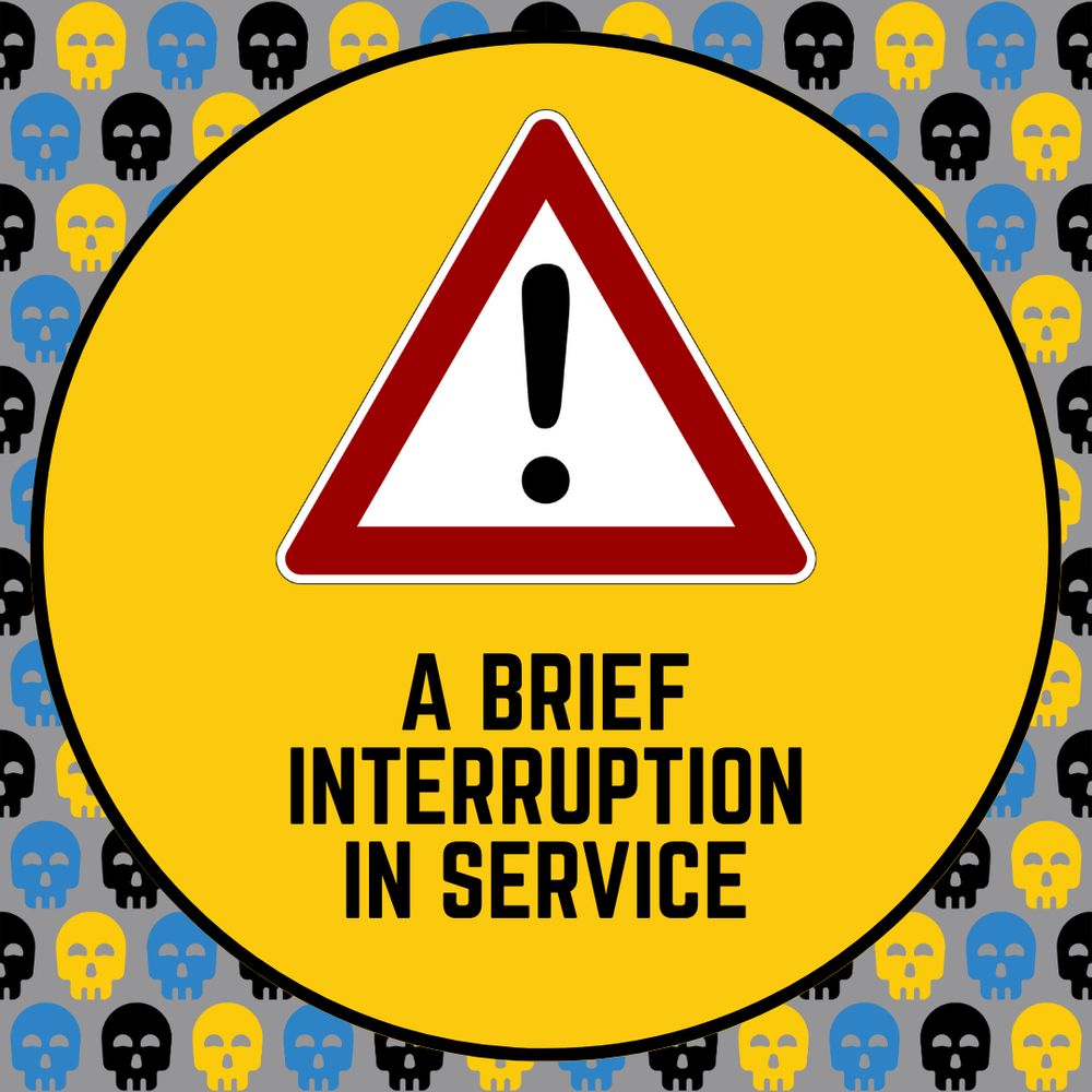 On a gray background scattered with cheerful little skulls in black, yellow, and blue, a yellow circle contains a warning sign, in this case a black exclamation point in a red triangle on a white background. The text reads, “A Brief Interruption in Service”