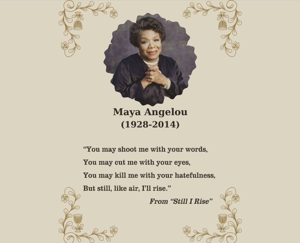 "You may shoot with your words.
  You may cut me with your eyes.
  You may kill me with your hatefulness.
  But still, like air, I'll rise."
 ~ Maya Angelou
    From "Still I Rise"