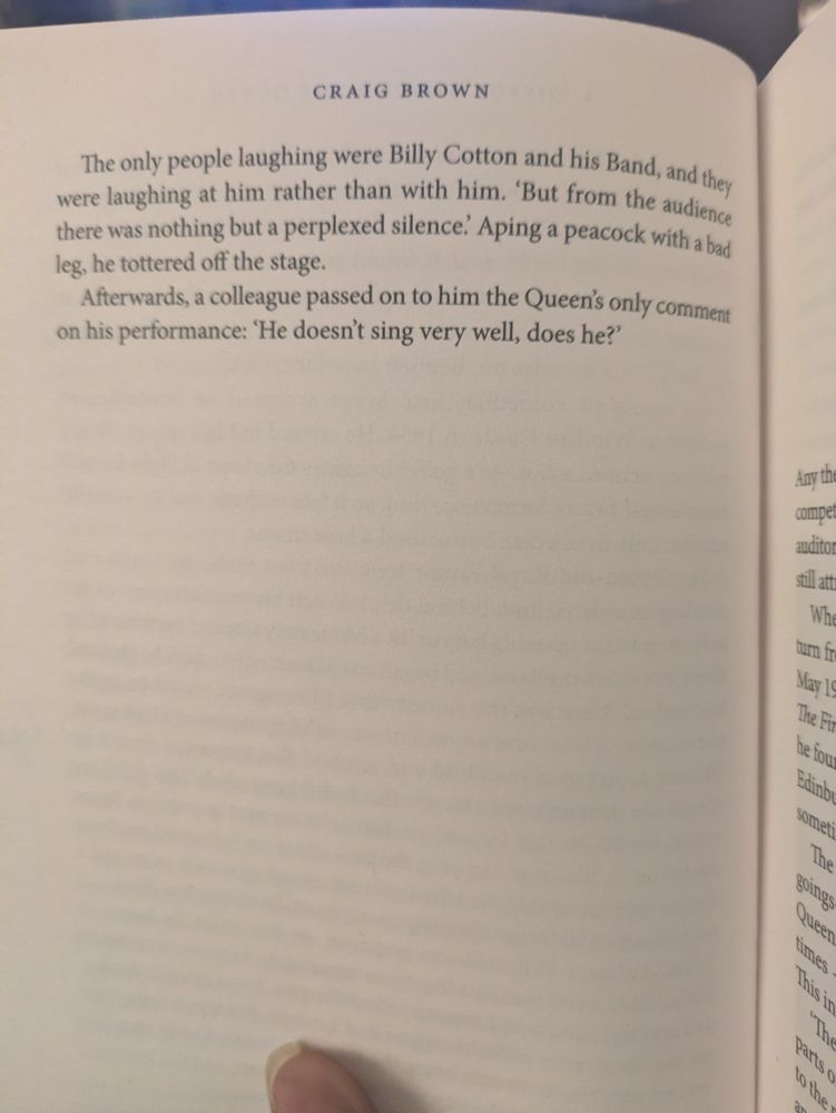 The only people laughing were Billy Cotton and his Band, and they were laughing at him rather than with him. 'But from the audience there was nothing but a perplexed silence. Aping a peacock with a bad leg, he tottered off the stage.

Afterwards, a colleague passed on to him the Queen's only comment on his performance: 'He doesn't sing very well, does he?